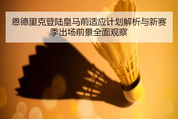 恩德里克登陆皇马前适应计划解析与新赛季出场前景全面观察