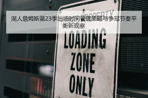 湖人詹姆斯第23季出场时间管理策略与争冠节奏平衡新观察