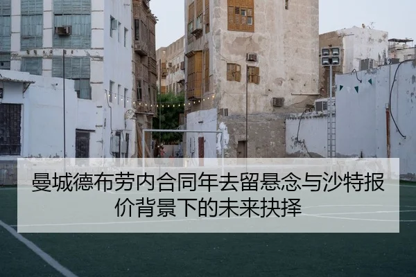 曼城德布劳内合同年去留悬念与沙特报价背景下的未来抉择